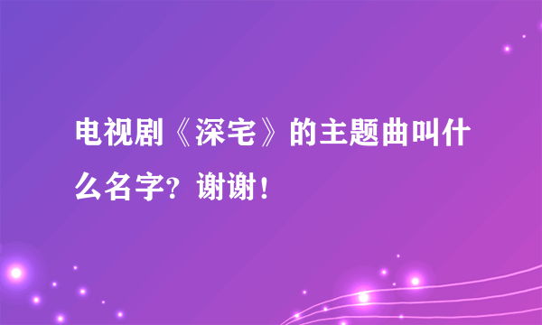 电视剧《深宅》的主题曲叫什么名字？谢谢！