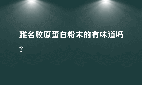 雅名胶原蛋白粉末的有味道吗？