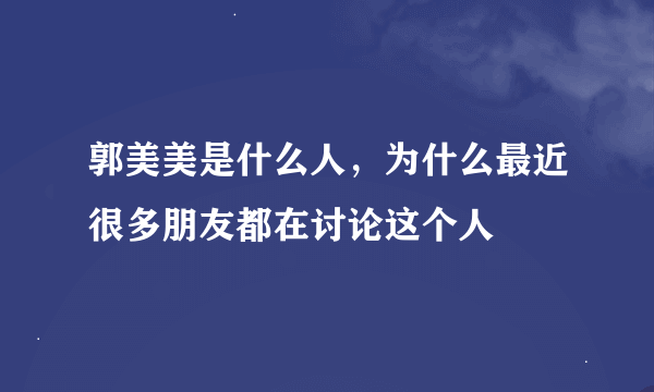 郭美美是什么人，为什么最近很多朋友都在讨论这个人