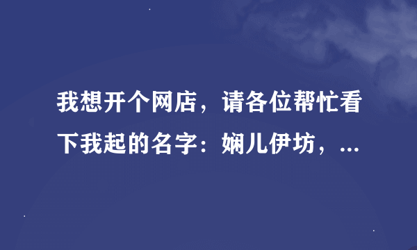 我想开个网店，请各位帮忙看下我起的名字：娴儿伊坊，娴儿伊裳，娴衣阁，我为衣狂