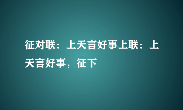 征对联：上天言好事上联：上天言好事，征下