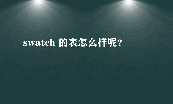 swatch 的表怎么样呢？