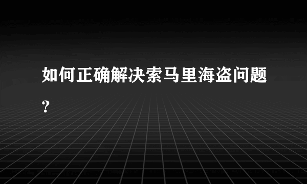 如何正确解决索马里海盗问题？