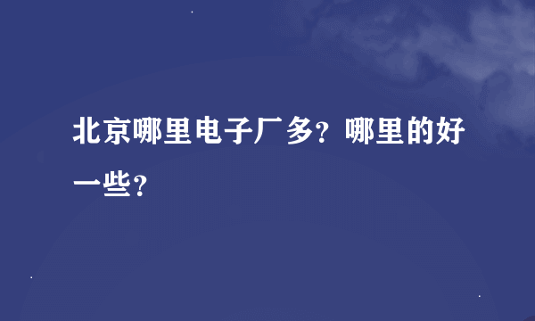 北京哪里电子厂多？哪里的好一些？