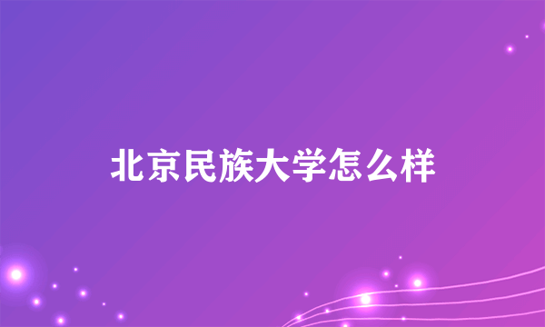 北京民族大学怎么样