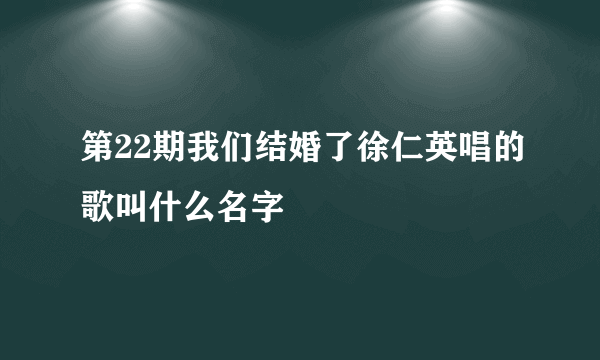 第22期我们结婚了徐仁英唱的歌叫什么名字