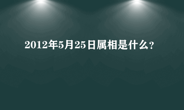 2012年5月25日属相是什么？