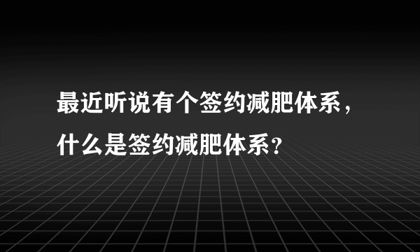 最近听说有个签约减肥体系，什么是签约减肥体系？