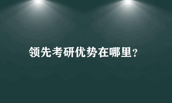 领先考研优势在哪里？