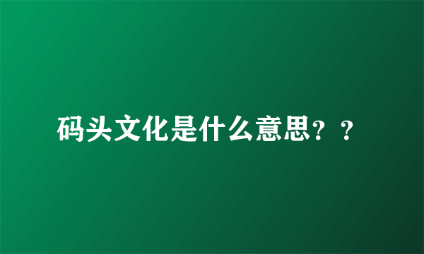 码头文化是什么意思？？