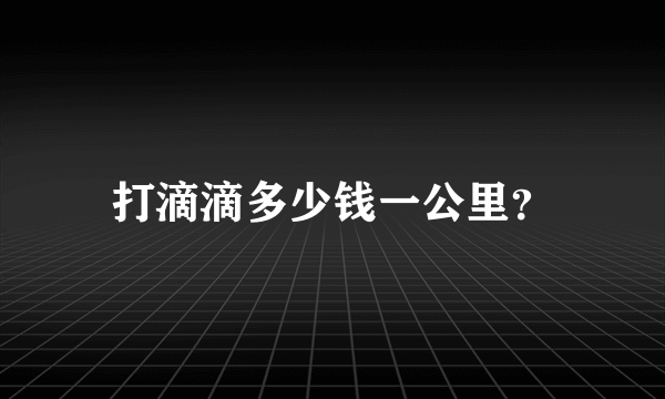 打滴滴多少钱一公里？