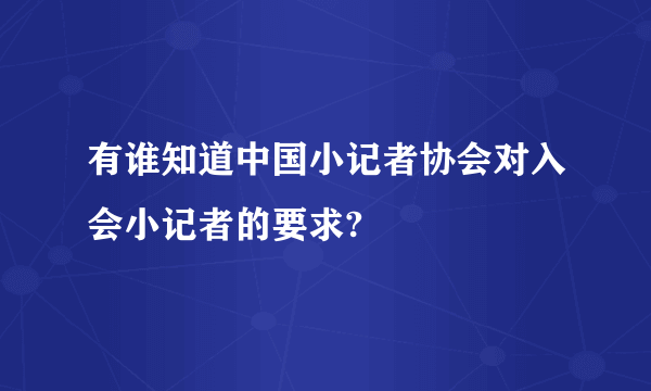 有谁知道中国小记者协会对入会小记者的要求?