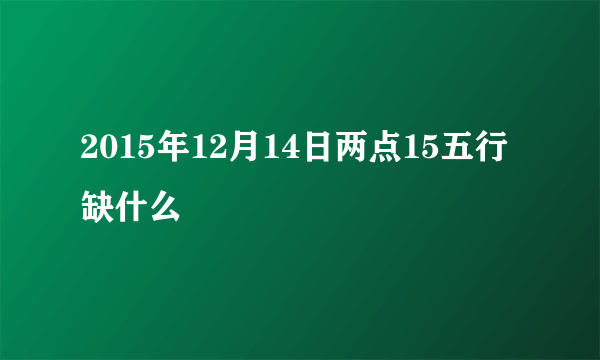 2015年12月14日两点15五行缺什么