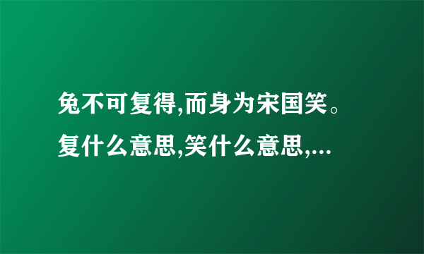 兔不可复得,而身为宋国笑。复什么意思,笑什么意思,整句话得意思