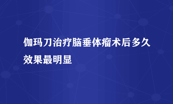 伽玛刀治疗脑垂体瘤术后多久效果最明显