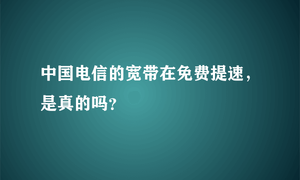 中国电信的宽带在免费提速，是真的吗？