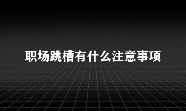 职场跳槽有什么注意事项