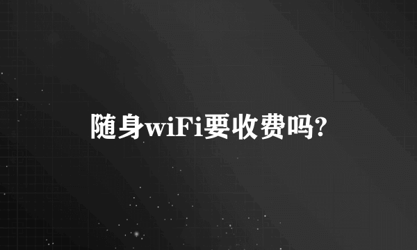 随身wiFi要收费吗?