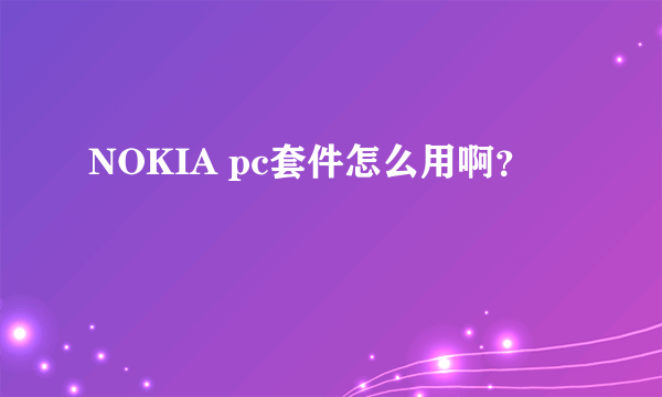 NOKIA pc套件怎么用啊？