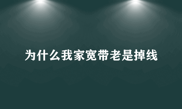 为什么我家宽带老是掉线