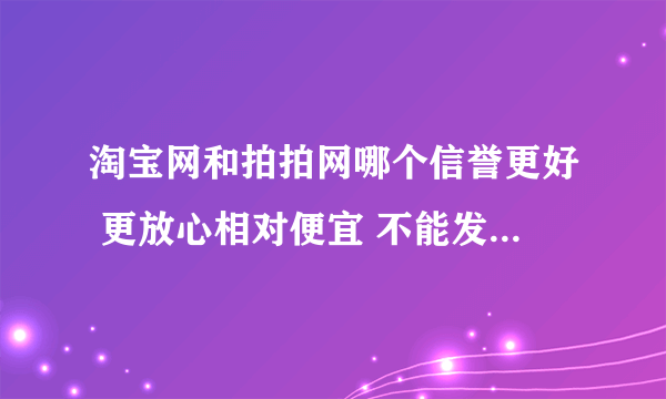 淘宝网和拍拍网哪个信誉更好 更放心相对便宜 不能发生欺骗顾客的事件