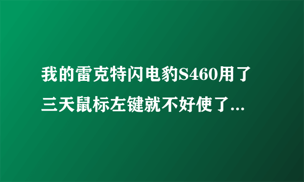 我的雷克特闪电豹S460用了三天鼠标左键就不好使了啊?.能修吗?别的都好使.按键还有声音