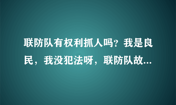 联防队有权利抓人吗？我是良民，我没犯法呀，联防队故意打人犯法吗？他们抓我我就是不服，还无故被拘留5天