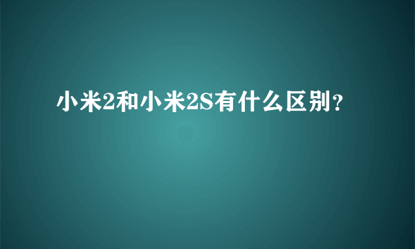 小米2和小米2S有什么区别？