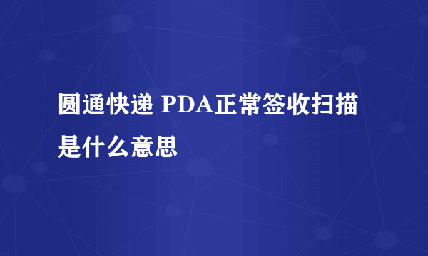 圆通快递 PDA正常签收扫描是什么意思