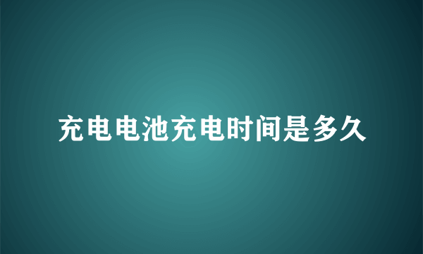 充电电池充电时间是多久