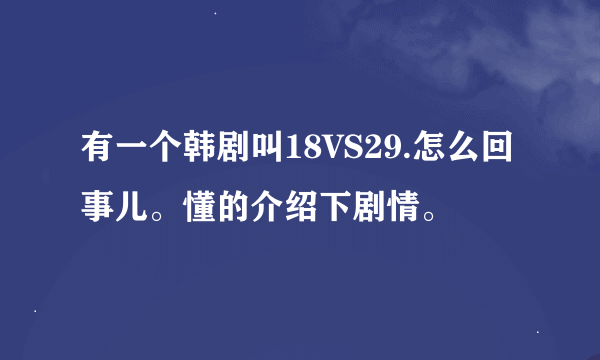 有一个韩剧叫18VS29.怎么回事儿。懂的介绍下剧情。