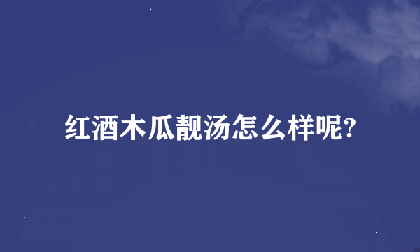 红酒木瓜靓汤怎么样呢?