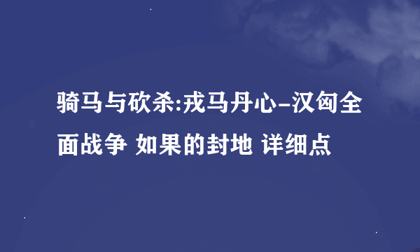 骑马与砍杀:戎马丹心-汉匈全面战争 如果的封地 详细点