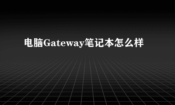 电脑Gateway笔记本怎么样