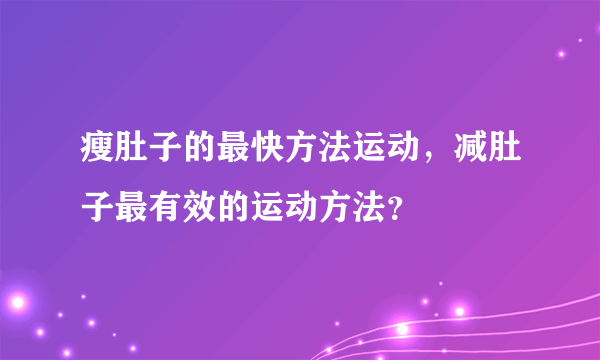 瘦肚子的最快方法运动，减肚子最有效的运动方法？