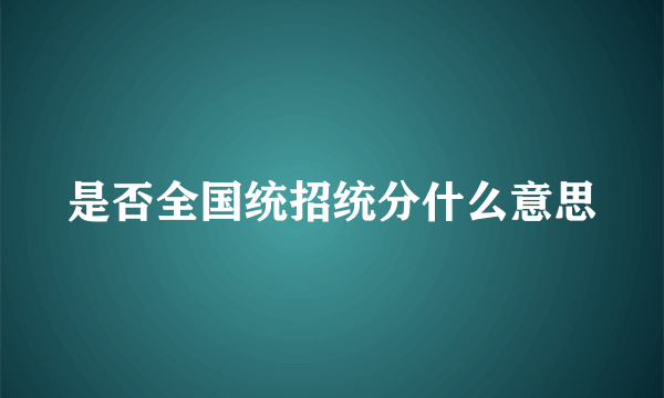 是否全国统招统分什么意思