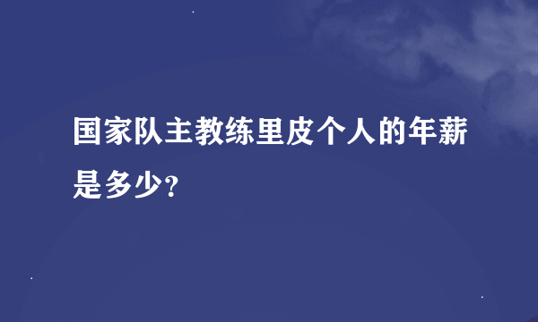 国家队主教练里皮个人的年薪是多少？