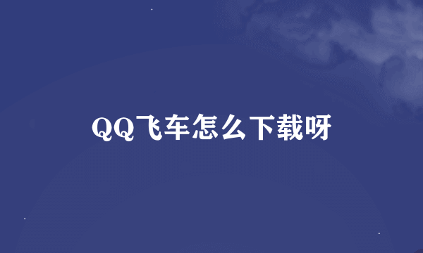 QQ飞车怎么下载呀