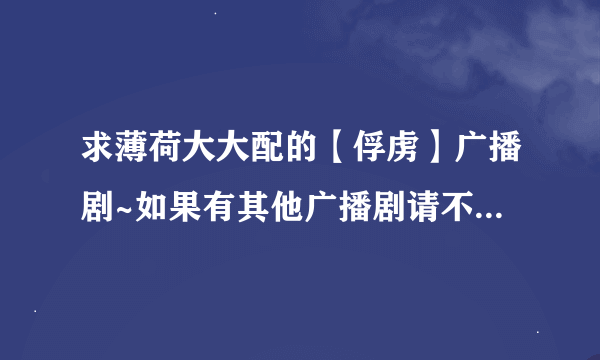 求薄荷大大配的【俘虏】广播剧~如果有其他广播剧请不要大意的给我吧~O(∩_∩)O谢谢