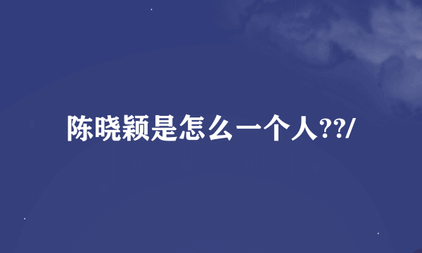 陈晓颖是怎么一个人??/