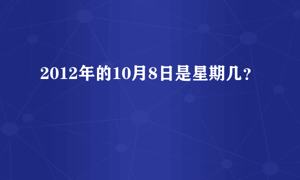 2012年的10月8日是星期几？