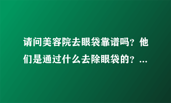 请问美容院去眼袋靠谱吗？他们是通过什么去除眼袋的？我24岁有一点眼袋，去美容院能去除不？请详细回答