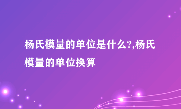 杨氏模量的单位是什么?,杨氏模量的单位换算