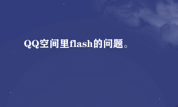 QQ空间里flash的问题。