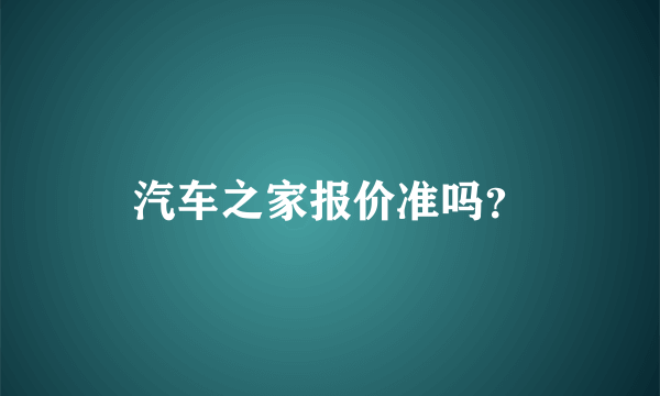 汽车之家报价准吗？