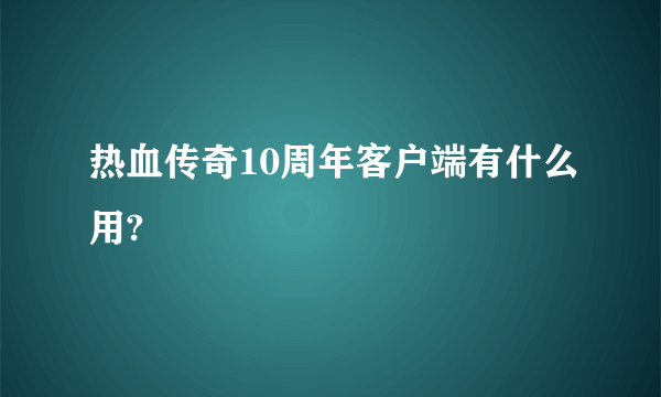 热血传奇10周年客户端有什么用?