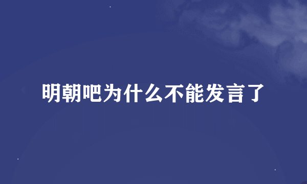 明朝吧为什么不能发言了