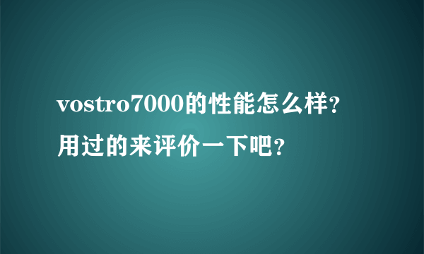 vostro7000的性能怎么样？用过的来评价一下吧？