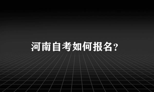 河南自考如何报名？