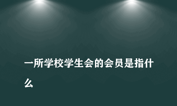 
一所学校学生会的会员是指什么
